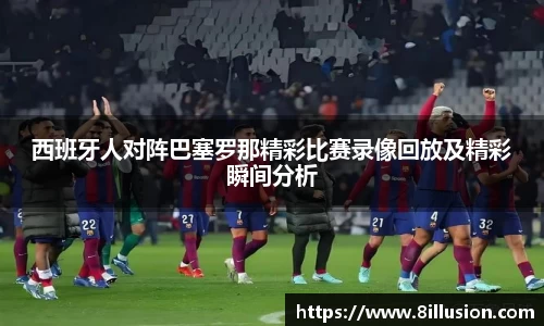 西班牙人对阵巴塞罗那精彩比赛录像回放及精彩瞬间分析