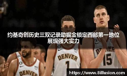 约基奇创历史三双记录助掘金锁定西部第一地位展现强大实力