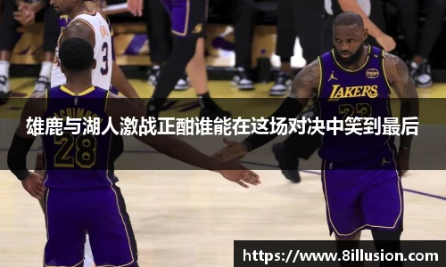 雄鹿与湖人激战正酣谁能在这场对决中笑到最后
